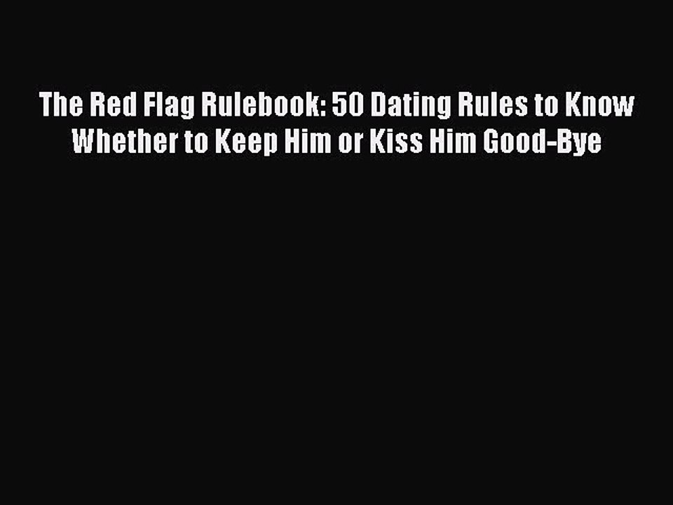 [Read] The Red Flag Rulebook: 50 Dating Rules to Know Whether to Keep Him or Kiss Him Good-Bye
