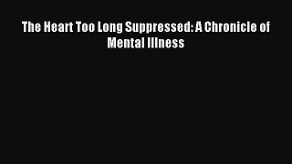 READ book  The Heart Too Long Suppressed: A Chronicle of Mental Illness#  Full Free