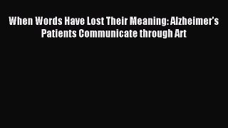 READ book  When Words Have Lost Their Meaning: Alzheimer's Patients Communicate through Art#