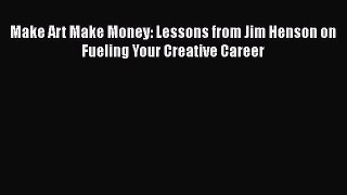 [PDF] Make Art Make Money: Lessons from Jim Henson on Fueling Your Creative Career [Read] Full