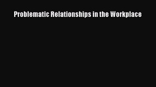 Read Problematic Relationships in the Workplace Ebook Free