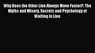 Read Why Does the Other Line Always Move Faster?: The Myths and Misery Secrets and Psychology