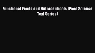 [Download] Functional Foods and Nutraceuticals (Food Science Text Series) Read Free