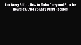 Read The Curry Bible - How to Make Curry and Rice for Newbies: Over 25 Easy Curry Recipes Ebook