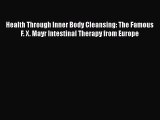 Read Health Through Inner Body Cleansing: The Famous F. X. Mayr Intestinal Therapy from Europe