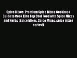 Read Spice Mixes: Premium Spice Mixes Cookbook Guide to Cook Elite Top Chef Food with Spice