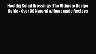 Read Healthy Salad Dressings :The Ultimate Recipe Guide - Over 30 Natural & Homemade Recipes
