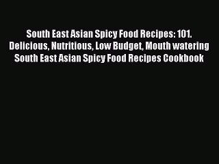 Read South East Asian Spicy Food Recipes: 101. Delicious Nutritious Low Budget Mouth watering