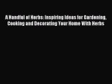 Download A Handful of Herbs: Inspiring Ideas for Gardening Cooking and Decorating Your Home