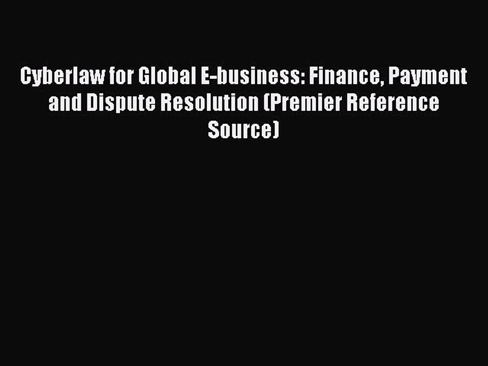 Read Cyberlaw for Global E-business: Finance Payment and Dispute Resolution (Premier Reference