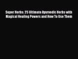 Download Super Herbs: 25 Ultimate Ayurvedic Herbs with Magical Healing Powers and How To Use