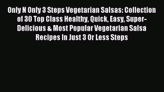 Read Only N Only 3 Steps Vegetarian Salsas: Collection of 30 Top Class Healthy Quick Easy Super-Delicious