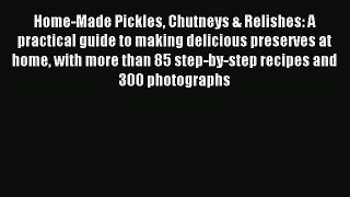 Download Home-Made Pickles Chutneys & Relishes: A practical guide to making delicious preserves