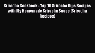 Read Sriracha Cookbook - Top 10 Sriracha Dips Recipes with My Homemade Sriracha Sauce (Sriracha
