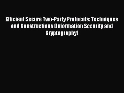 Read Efficient Secure Two-Party Protocols: Techniques and Constructions (Information Security