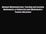 Read Amongst Mathematicians: Teaching and Learning Mathematics at University Level (Mathematics