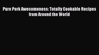 Read Pure Pork Awesomeness: Totally Cookable Recipes from Around the World Ebook Free