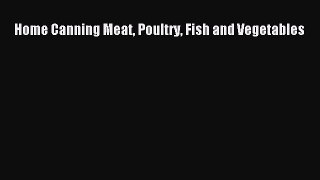 Download Home Canning Meat Poultry Fish and Vegetables PDF Online