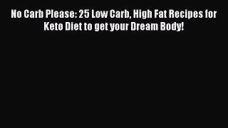 Read No Carb Please: 25 Low Carb High Fat Recipes for Keto Diet to get your Dream Body! Ebook