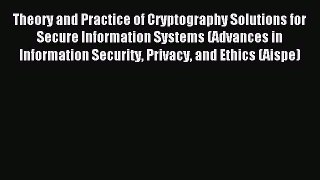 Read Theory and Practice of Cryptography Solutions for Secure Information Systems (Advances