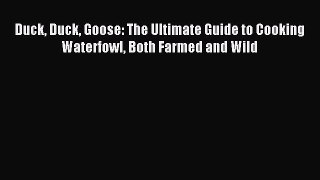 Read Duck Duck Goose: The Ultimate Guide to Cooking Waterfowl Both Farmed and Wild PDF Online