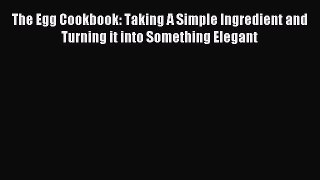 Read The Egg Cookbook: Taking A Simple Ingredient and Turning it into Something Elegant Ebook