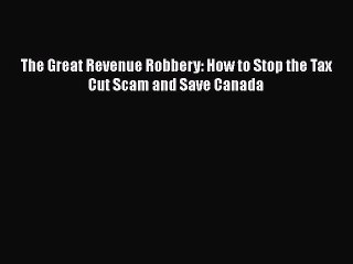 PDF The Great Revenue Robbery: How to Stop the Tax Cut Scam and Save Canada [Download] Online