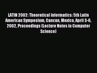 Read LATIN 2002: Theoretical Informatics: 5th Latin American Symposium Cancun Mexico April