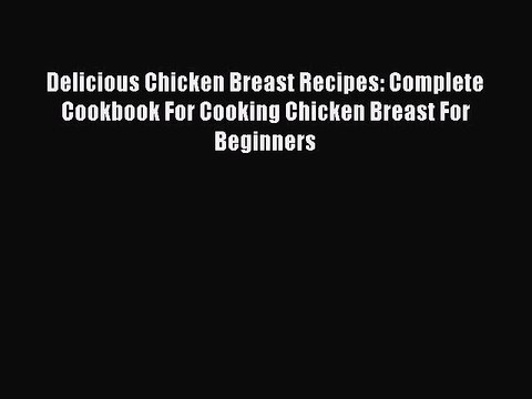 Download Delicious Chicken Breast Recipes: Complete Cookbook For Cooking Chicken Breast For