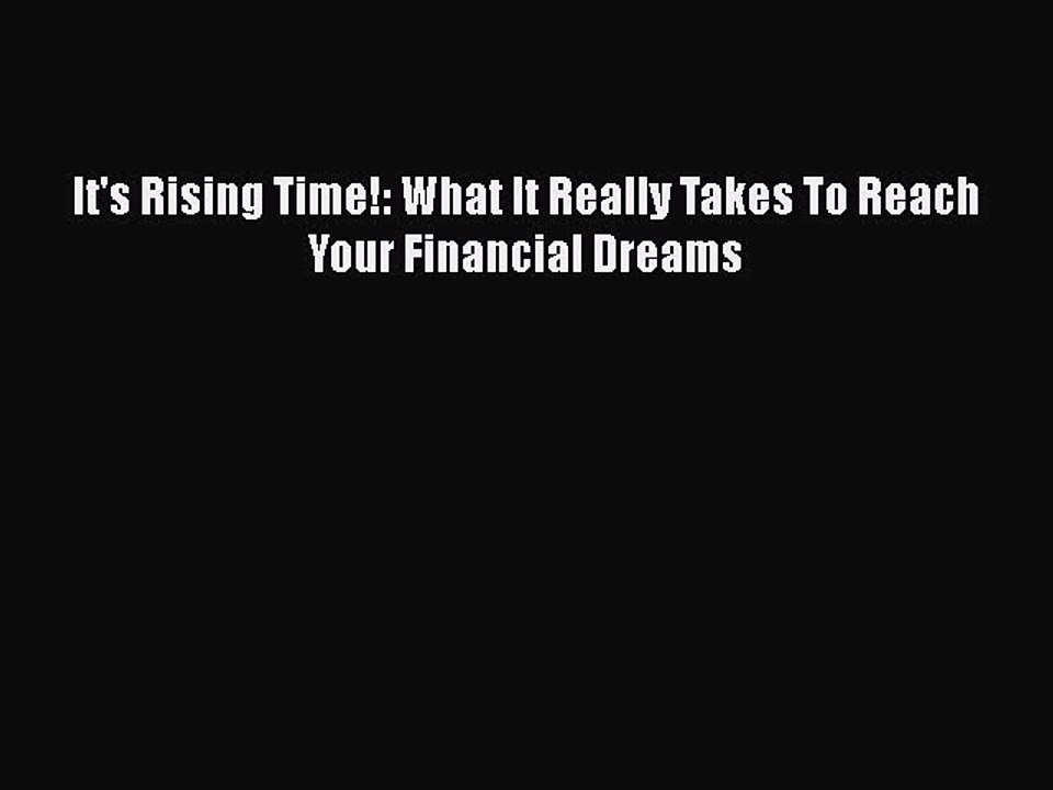 Download It's Rising Time!: What It Really Takes To Reach Your Financial Dreams [Read] Full