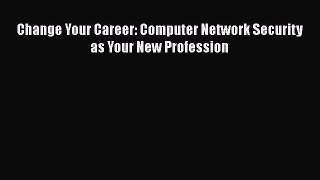 Read Change Your Career: Computer Network Security as Your New Profession Ebook Free