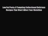 Read Low Fat Pasta: A Tempting Collectionof Delicious Recipes That Won't Affect Your Waistline