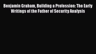 [PDF] Benjamin Graham Building a Profession: The Early Writings of the Father of Security Analysis