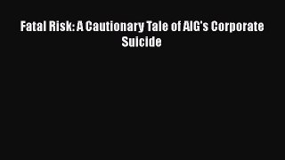 [PDF] Fatal Risk: A Cautionary Tale of AIG's Corporate Suicide [Download] Full Ebook