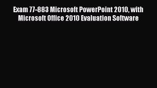 Read Exam 77-883 Microsoft PowerPoint 2010 with Microsoft Office 2010 Evaluation Software Ebook