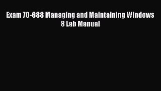 Download Exam 70-688 Managing and Maintaining Windows 8 Lab Manual PDF Online