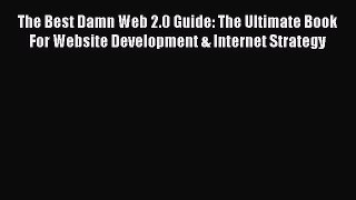 Read The Best Damn Web 2.0 Guide: The Ultimate Book For Website Development & Internet Strategy