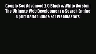 Read Google Seo Advanced 2.0 Black & White Version: The Ultimate Web Development & Search Engine
