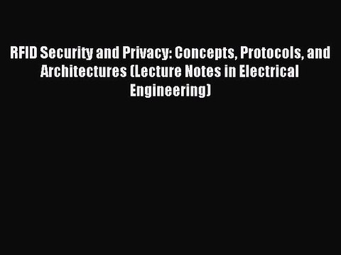 Read RFID Security and Privacy: Concepts Protocols and Architectures (Lecture Notes in Electrical