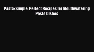 Download Pasta: Simple Perfect Recipes for Mouthwatering Pasta Dishes PDF Free