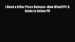 Read I Need a Killer Press Release--Now What???: A Guide to Online PR Ebook Free