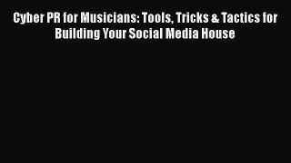 Read Cyber PR for Musicians: Tools Tricks & Tactics for Building Your Social Media House Ebook