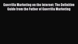 Read Guerrilla Marketing on the Internet: The Definitive Guide from the Father of Guerrilla