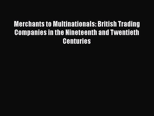 [PDF] Merchants to Multinationals: British Trading Companies in the Nineteenth and Twentieth