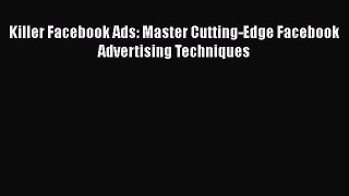 Download Killer Facebook Ads: Master Cutting-Edge Facebook Advertising Techniques Ebook Free