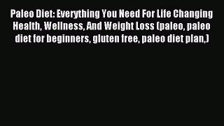 READ book Paleo Diet: Everything You Need For Life Changing Health Wellness And Weight Loss