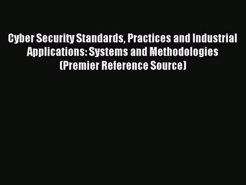 Read Cyber Security Standards Practices and Industrial Applications: Systems and Methodologies