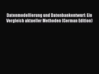 Read Datenmodellierung und Datenbankentwurf: Ein Vergleich aktueller Methoden (German Edition)