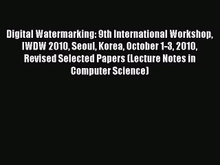 Download Digital Watermarking: 9th International Workshop IWDW 2010 Seoul Korea October 1-3