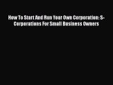 [PDF] How To Start And Run Your Own Corporation: S-Corporations For Small Business Owners [Read]